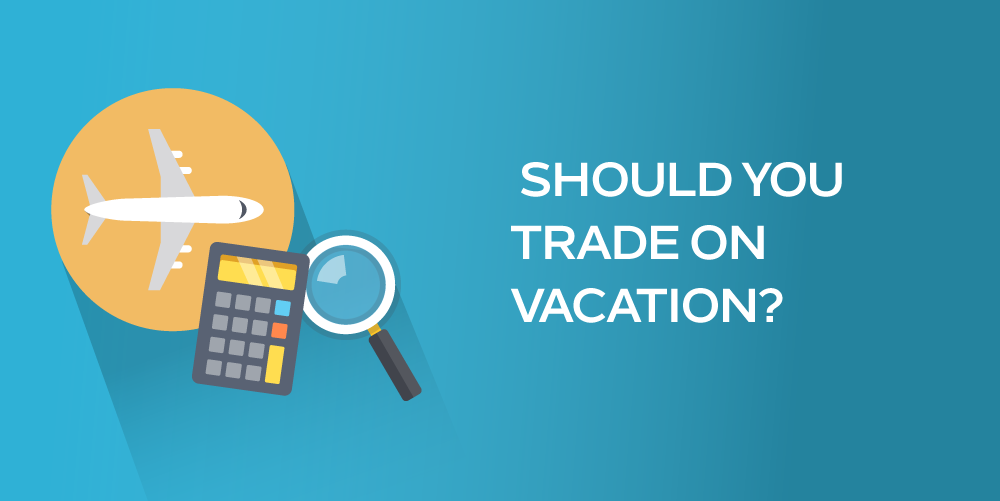 Should You Trade On Vacation